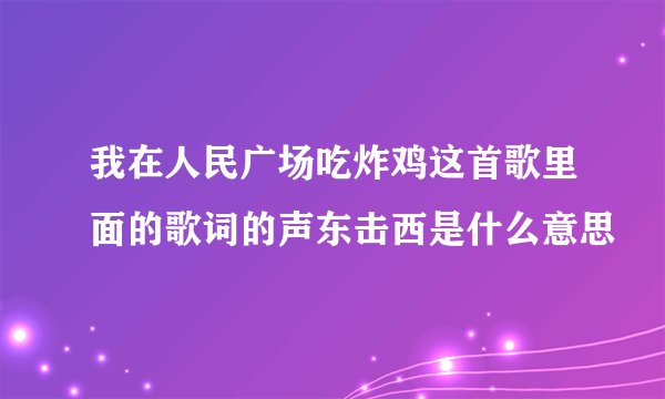 我在人民广场吃炸鸡这首歌里面的歌词的声东击西是什么意思