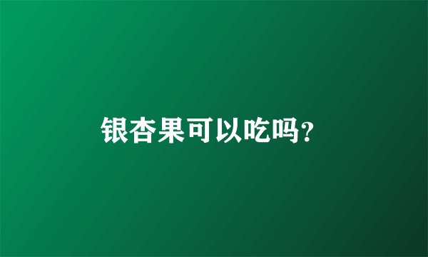 银杏果可以吃吗？