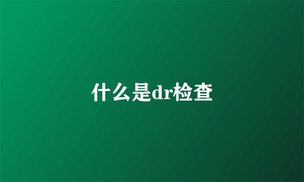 什么是dr检查