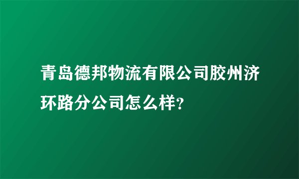 青岛德邦物流有限公司胶州济环路分公司怎么样？