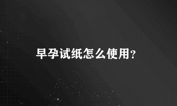 早孕试纸怎么使用？