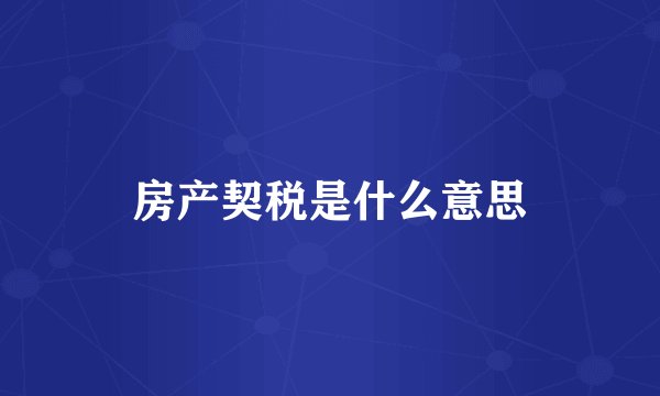 房产契税是什么意思