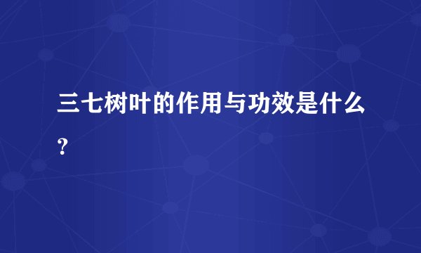 三七树叶的作用与功效是什么？