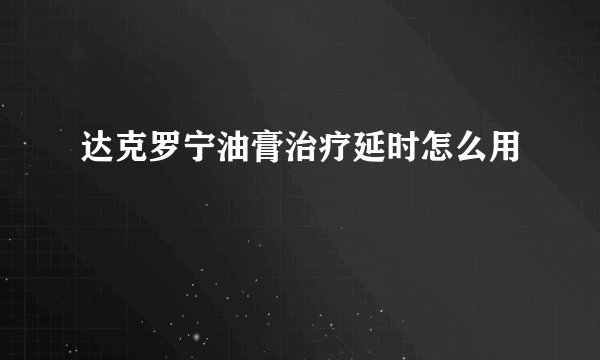 达克罗宁油膏治疗延时怎么用