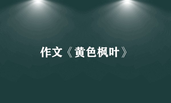 作文《黄色枫叶》