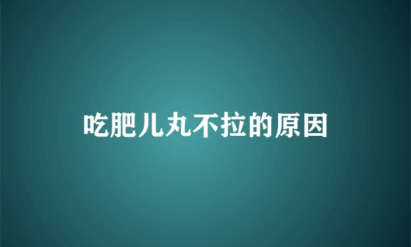 吃肥儿丸不拉的原因
