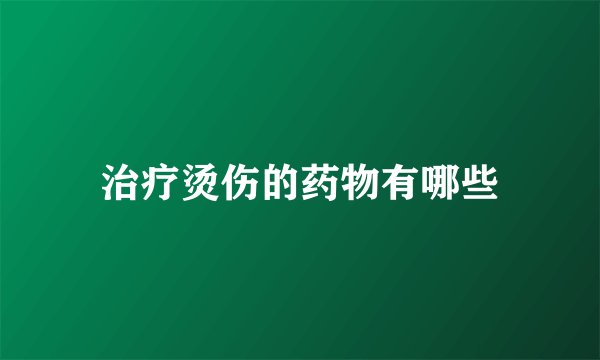 治疗烫伤的药物有哪些
