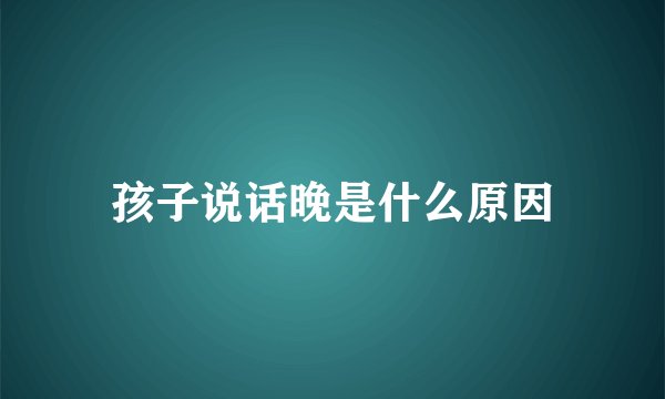 孩子说话晚是什么原因