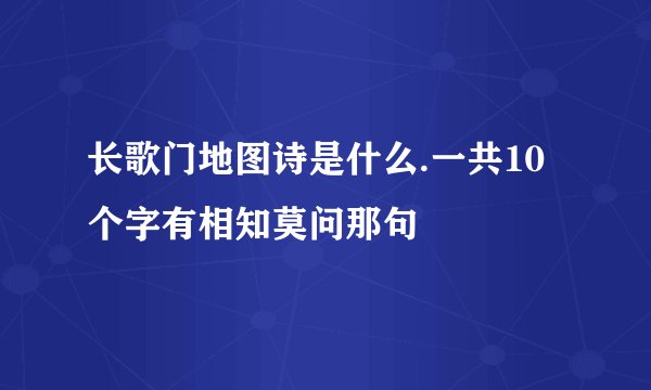 长歌门地图诗是什么.一共10个字有相知莫问那句