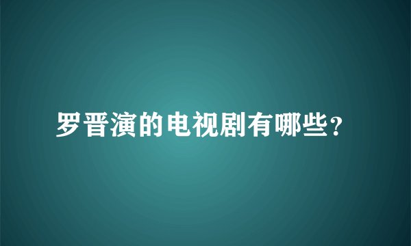 罗晋演的电视剧有哪些？