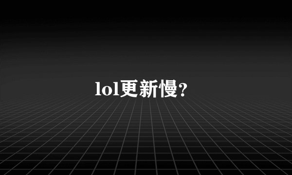 lol更新慢？