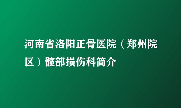 河南省洛阳正骨医院（郑州院区）髋部损伤科简介