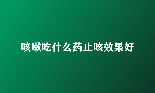 咳嗽吃什么药止咳效果好