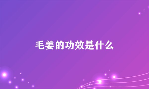 毛姜的功效是什么