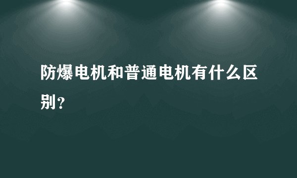 防爆电机和普通电机有什么区别？