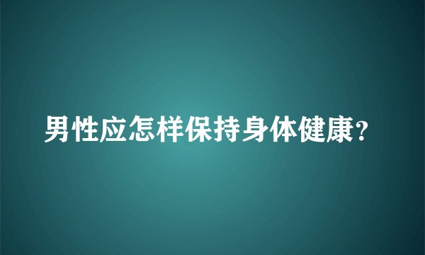 男性应怎样保持身体健康？