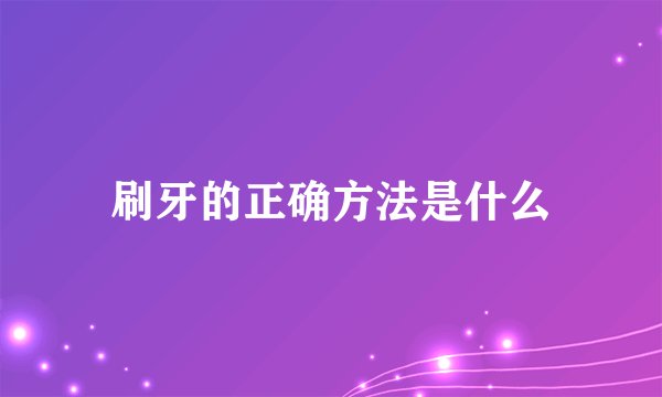 刷牙的正确方法是什么
