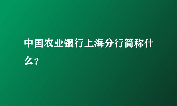 中国农业银行上海分行简称什么？