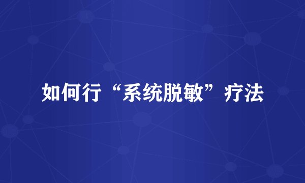 如何行“系统脱敏”疗法