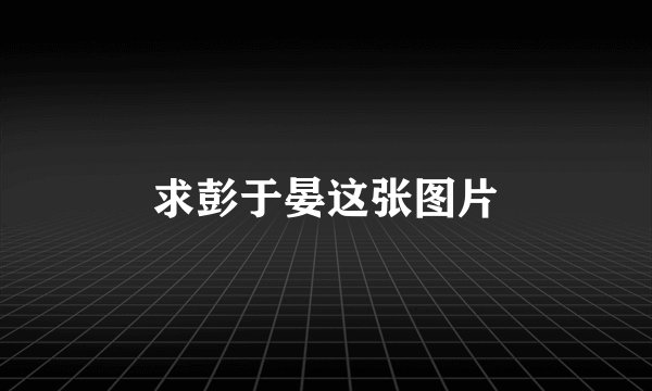 求彭于晏这张图片