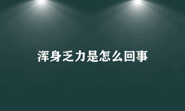 浑身乏力是怎么回事