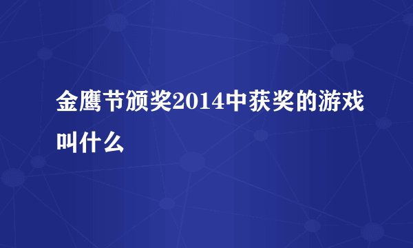 金鹰节颁奖2014中获奖的游戏叫什么