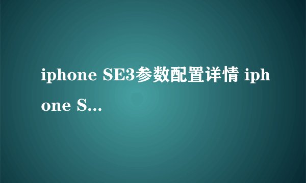 iphone SE3参数配置详情 iphone SE3值得买吗