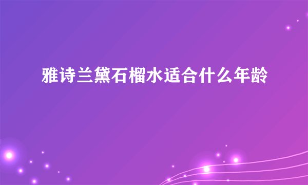 雅诗兰黛石榴水适合什么年龄
