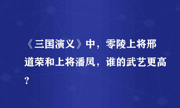 《三国演义》中，零陵上将邢道荣和上将潘凤，谁的武艺更高？