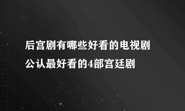 后宫剧有哪些好看的电视剧 公认最好看的4部宫廷剧