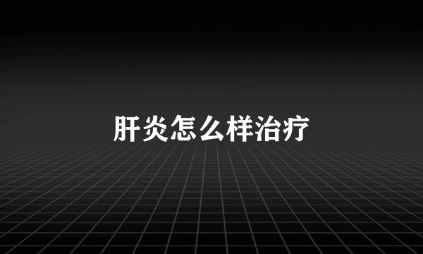 肝炎怎么样治疗