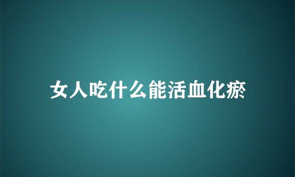 女人吃什么能活血化瘀