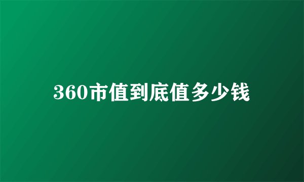 360市值到底值多少钱