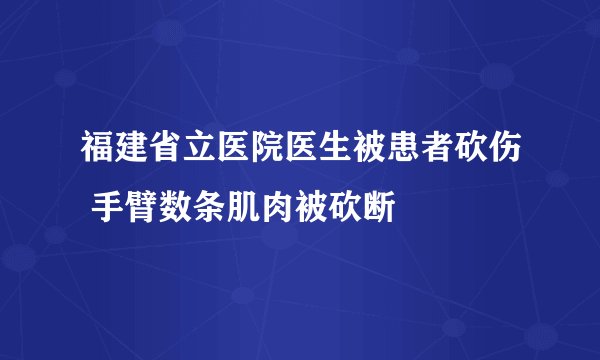 福建省立医院医生被患者砍伤 手臂数条肌肉被砍断