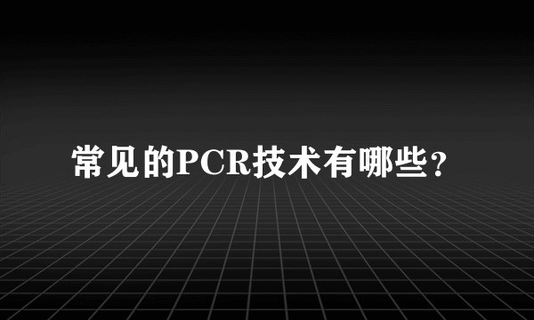 常见的PCR技术有哪些？