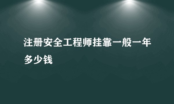 注册安全工程师挂靠一般一年多少钱