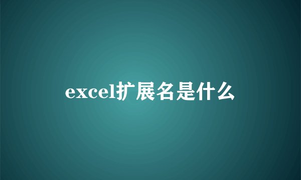excel扩展名是什么