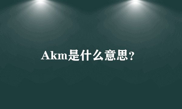 Akm是什么意思?