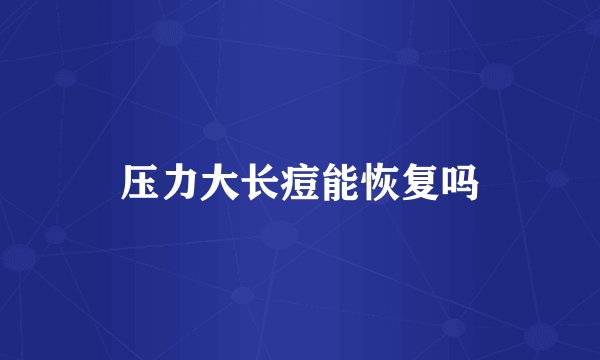 压力大长痘能恢复吗