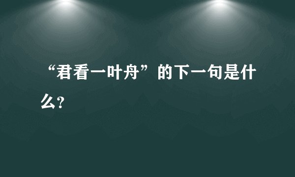 “君看一叶舟”的下一句是什么？