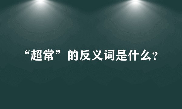 “超常”的反义词是什么？
