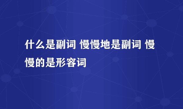 什么是副词 慢慢地是副词 慢慢的是形容词
