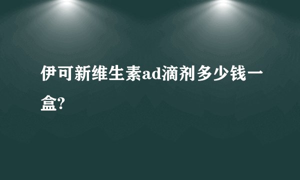 伊可新维生素ad滴剂多少钱一盒?