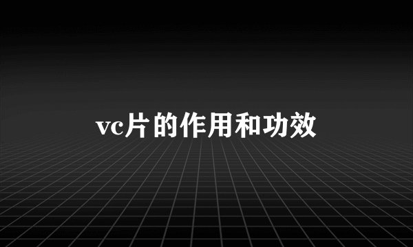 vc片的作用和功效