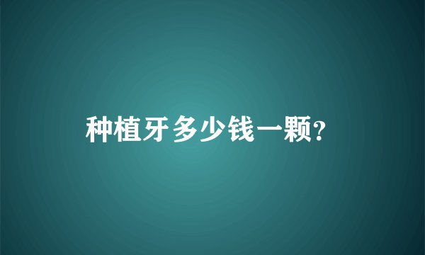 种植牙多少钱一颗？