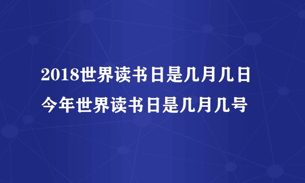 2018世界读书日是几月几日 今年世界读书日是几月几号