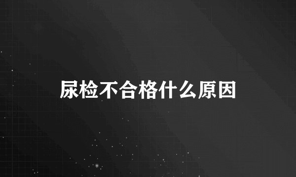 尿检不合格什么原因