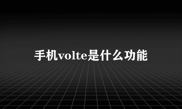 手机volte是什么功能