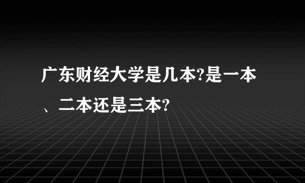 广东财经大学是几本?是一本、二本还是三本?