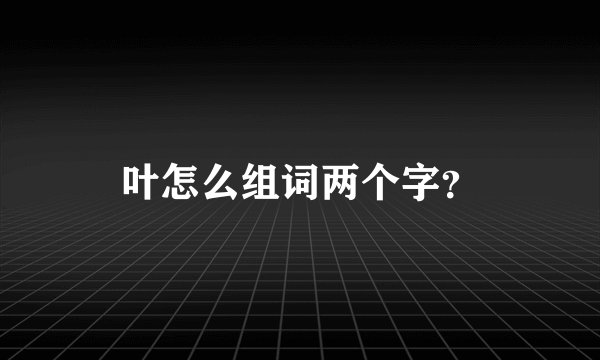 叶怎么组词两个字？